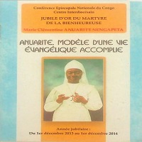 Anuarite, modèle d'une vie évangélique accomplie : Jubilé d'or du martyre de la bienhereuse Marie Clémentine ANUARITE NENGAPETA